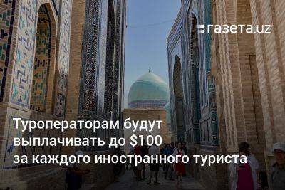Туроператорам Узбекистана будут выплачивать до $100 за каждого иностранного туриста