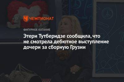 Этери Тутберидзе сообщила, что не смотрела дебютное выступление дочери за сборную Грузии
