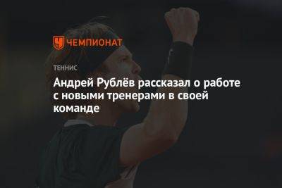 Андрей Рублёв рассказал о работе с новыми тренерами в своей команде