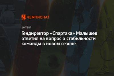 Гендиректор «Спартака» Малышев ответил на вопрос о стабильности команды в новом сезоне