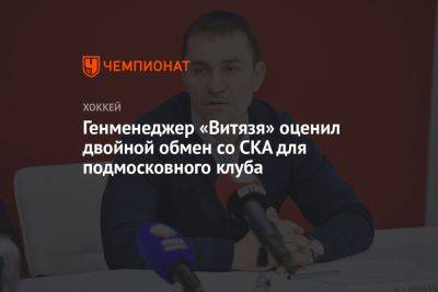 Генменеджер «Витязя» оценил двойной обмен со СКА для подмосковного клуба