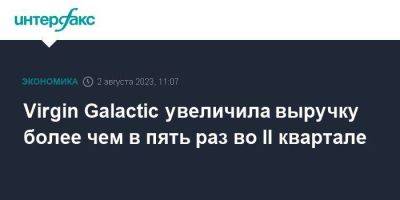 Ричард Брэнсон - Virgin Galactic увеличила выручку более чем в пять раз во II квартале - smartmoney.one - Москва - Англия