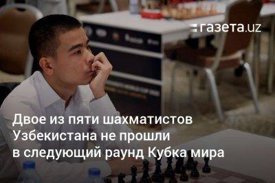 Двое из пяти шахматистов Узбекистана не прошли в следующий раунд Кубка мира