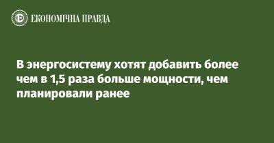 В энергосистему хотят добавить более чем в 1,5 раза больше мощности, чем планировали ранее