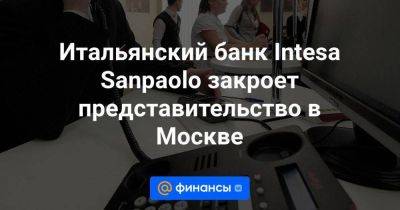 Итальянский банк Intesa Sanpaolo закроет представительство в Москве