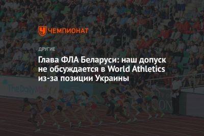 Глава ФЛА Беларуси: наш допуск не обсуждается в World Athletics из-за позиции Украины