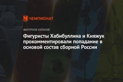 Фигуристы Хабибуллина и Княжук прокомментировали попадание в основой состав сборной России
