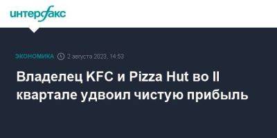 Владелец KFC и Pizza Hut во II квартале удвоил чистую прибыль - smartmoney.one - Москва - США