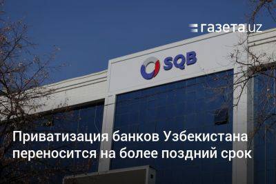 Приватизация банков Узбекистана переносится на более поздний срок