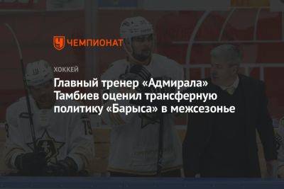 Тренер «Адмирала» Тамбиев оценил трансферную политику «Барыса» в межсезонье