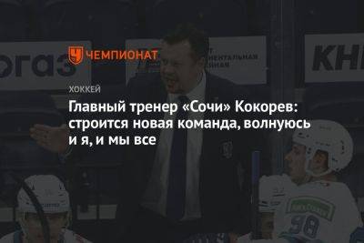 Главный тренер «Сочи» Кокорев: строится новая команда, волнуюсь и я, и мы все