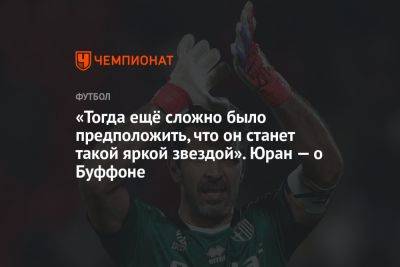 «Тогда ещё сложно было предположить, что он станет такой яркой звездой». Юран — о Буффоне