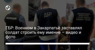 ГБР: Военком в Закарпатье заставлял солдат строить ему имение – видео и фото