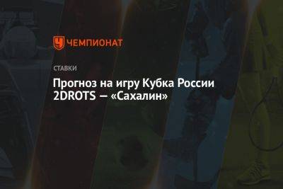 Прогноз на игру Кубка России 2DROTS — «Сахалин»