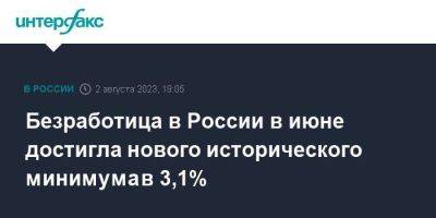 Безработица в России в июне достигла нового исторического минимума в 3,1%