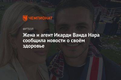 Жена и агент Икарди Ванда Нара сообщила новости о своём здоровье