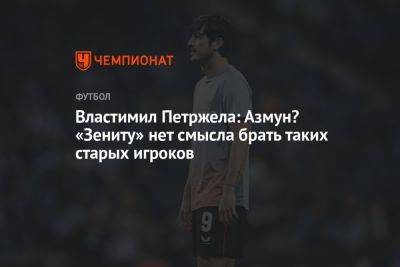 Властимил Петржела: Азмун? «Зениту» нет смысла брать таких старых игроков