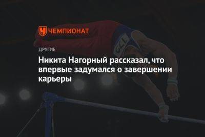 Никита Нагорный рассказал, что впервые задумался о завершении карьеры