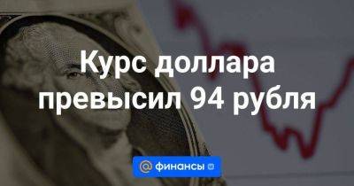 Курс доллара превысил 94 рубля