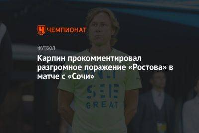 Карпин прокомментировал разгромное поражение «Ростова» в матче с «Сочи»