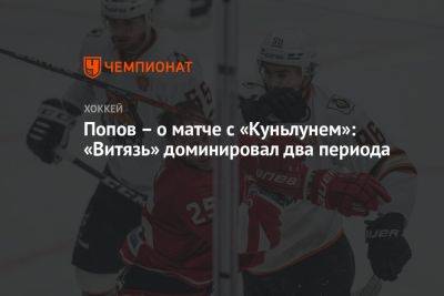 Попов – о матче с «Куньлунем»: «Витязь» доминировал два периода