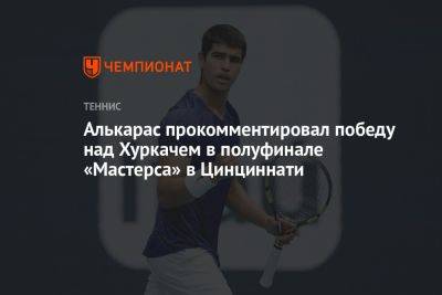 Алькарас прокомментировал победу над Хуркачем в полуфинале «Мастерса» в Цинциннати