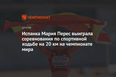 Испанка Мария Перес выиграла соревнования по спортивной ходьбе на 20 км на чемпионате мира