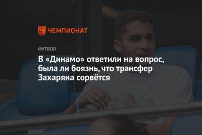 В «Динамо» ответили на вопрос, была ли боязнь, что трансфер Захаряна сорвётся
