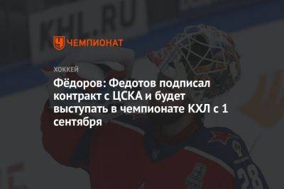 Фёдоров: Федотов подписал контракт с ЦСКА и будет выступать в чемпионате КХЛ с 1 сентября