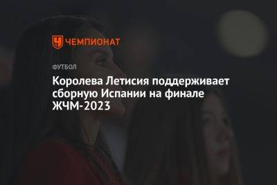 Королева Летисия поддерживает сборную Испании на финале ЖЧМ-2023