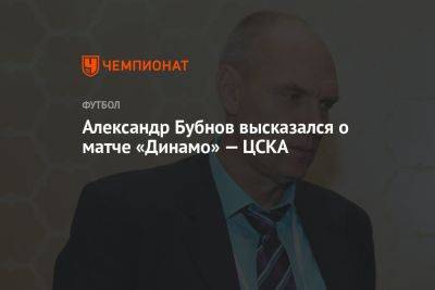 Александр Бубнов высказался о матче «Динамо» — ЦСКА