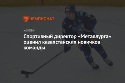 Никита Михайлис - Спортивный директор «Металлурга» оценил казахстанских новичков команды - championat.com - Казахстан