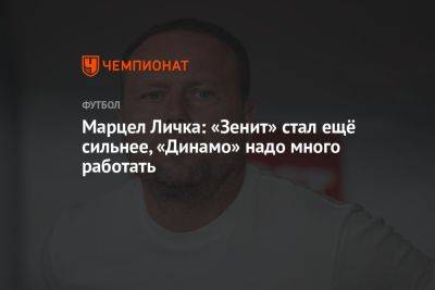 Марцел Личка: «Зенит» стал ещё сильнее, «Динамо» надо много работать