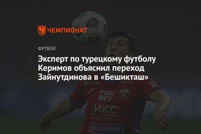 Эксперт по турецкому футболу Керимов объяснил переход Зайнутдинова в «Бешикташ»