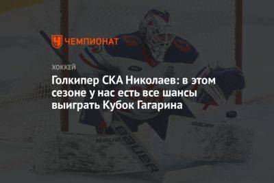 Голкипер СКА Николаев: в этом сезоне у нас есть все шансы выиграть Кубок Гагарина
