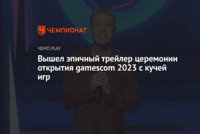 Вышел эпичный трейлер церемонии открытия gamescom 2023 с кучей игр