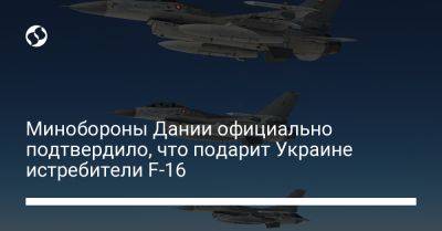 Минобороны Дании официально подтвердило, что подарит Украине истребители F-16