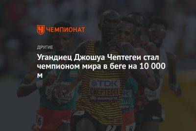 Угандиец Джошуа Чептегеи стал чемпионом мира в беге на 10 000 м