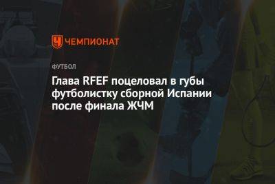 Глава RFEF поцеловал в губы футболистку сборной Испании после финала ЖЧМ