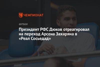 Президент РФС Дюков отреагировал на переход Арсена Захаряна в «Реал Сосьедад»