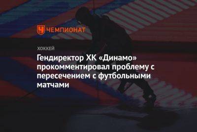 Гендиректор ХК «Динамо» прокомментировал проблему с пересечением с футбольными матчами