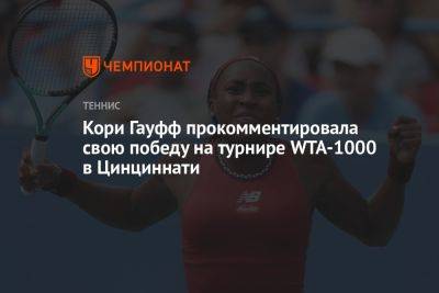 Каролина Мухова - Кори Гауфф прокомментировала свою победу на турнире WTA-1000 в Цинциннати - championat.com - США