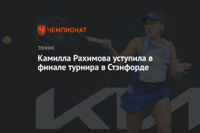 Камилла Рахимова - Камилла Рахимова уступила в финале турнира в Стэнфорде - championat.com - Россия - Китай - США