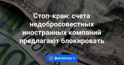 Стоп-кран: счета недобросовестных иностранных компаний предлагают блокировать - smartmoney.one - Россия