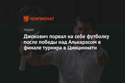 Джокович порвал на себе футболку после победы над Алькарасом в финале турнира в Цинциннати