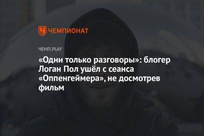 «Одни только разговоры»: блогер Логан Пол ушёл с сеанса «Оппенгеймера», не досмотрев фильм