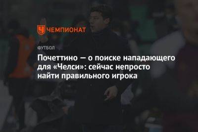 Почеттино — о поиске нападающего для «Челси»: сейчас непросто найти правильного игрока