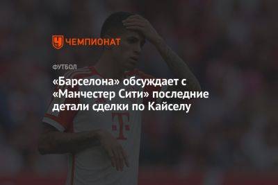 «Барселона» обсуждает с «Манчестер Сити» последние детали сделки по Кайселу