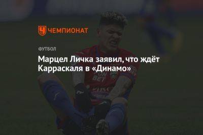 Марцел Личка заявил, что ждёт Карраскаля в «Динамо»