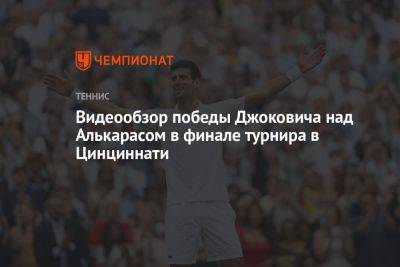 Видеообзор победы Джоковича над Алькарасом в финале турнира в Цинциннати